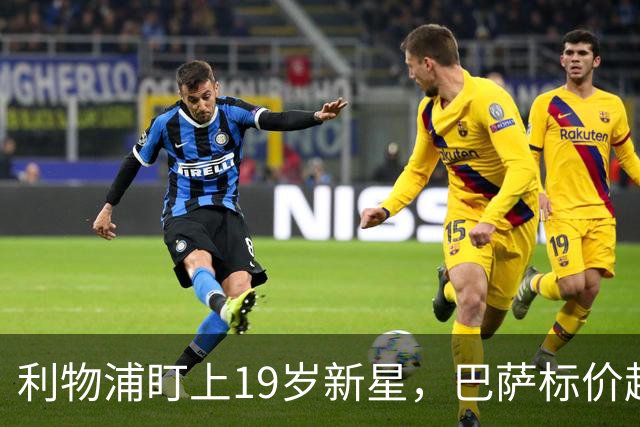 利物浦盯上19岁新星，巴萨标价超1亿欧拒谈